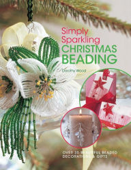 Title: Simply Sparkling Christmas Beading: Over 35 Beautiful Beaded Decorations and Gifts, Author: Dorothy Wood