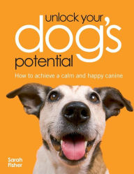 Title: Unlock Your Dog's Potential: How to Achieve a Calm and Happy Canine, Author: Sarah Fisher