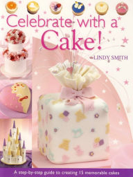 Title: Celebrate with a Cake!: A Step-by-Step Guide to Creating 15 Memorable Cakes, Author: Lindy Smith