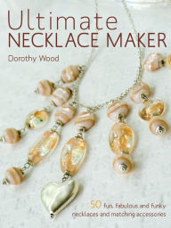 Title: Ultimate Necklace Maker, Author: Dorothy Wood