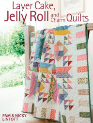 Title: Layer Cake, Jelly Roll and Charm Quilts, Author: Pam Lintott