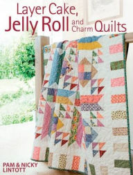 Title: Layer Cake, Jelly Roll & Charm Quilts, Author: Pam Lintott