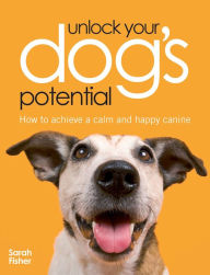 Title: Unlock Your Dog's Potential: How to Achieve a Calm and Happy Canine, Author: Sarah Fisher