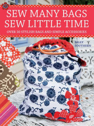 Title: Sew Many Bags, Sew Little Time: Over 30 Simply Stylish Bags and Accessories, Author: Sally Southern