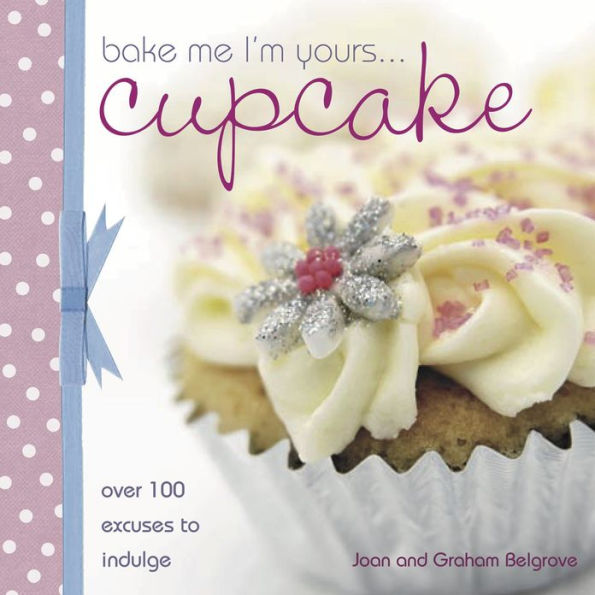 Bake Me I'm Yours Cupcake: Over 100 Excuses to Indulge