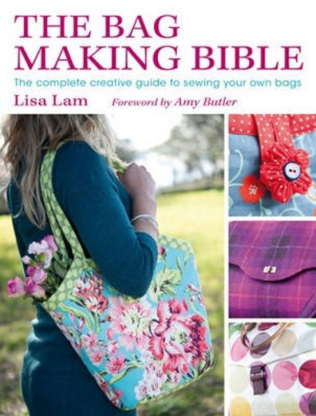 The Bag Making Bible: The Complete Guide to Sewing and Customizing Your Own Unique Bags
