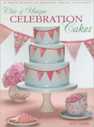 Title: Chic & Unique Celebration Cakes: 30 fresh new designs to brighten every special occasion, Author: Zoe Clark