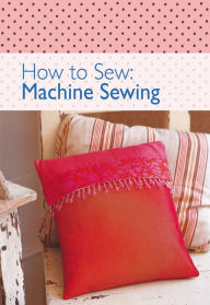 Title: How to SewL Machine Sewing, Author: The Editors of David & Charles