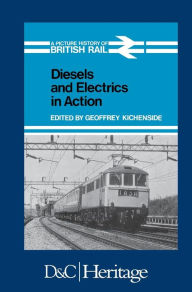 Title: Diesels and Electrics in Action: Picture History of British Rail, Author: Geoffrey Kichenside