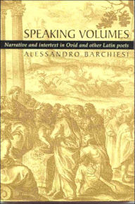 Title: Speaking Volumes: Narrative and Intertext in Ovid and Other Latin Poets, Author: Alessandro Barchiesi