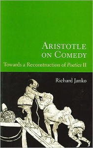 Title: Aristotle on Comedy: Towards a Reconstruction of Poetics II, Author: Richard Janko
