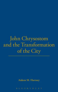 Title: John Chrysostom and the Transformation of the City, Author: Aideen Hartney