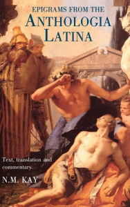 Title: Epigrams from the Anthologia Latina: Text,Translation and Commentary, Author: Nigel Kay