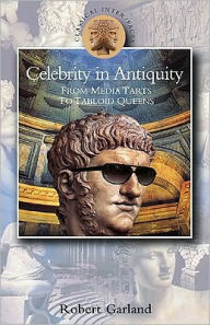 Title: Celebrity in Antiquity: From Media Tarts to Tabloid Queens, Author: Robert Garland