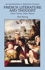Title: An Introduction to 16th-century French Literature and Thought: Other Times, Other Places, Author: Neil Kenny