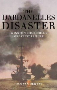 Title: The Dardanelles Disaster: Winston Churchill's Greatest Failure, Author: Dan Van Der Vat