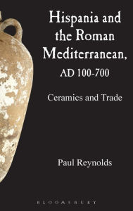 Title: Hispania and the Roman Mediterranean, AD 100-700: Ceramics and Trade, Author: Paul Reynolds