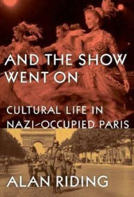 Title: And the Show Went on: Cultural Life in Nazi-Occupied Paris, Author: Alan Riding