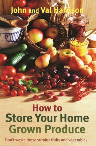 Title: How to Store Your Home Grown Produce, Author: John Harrison