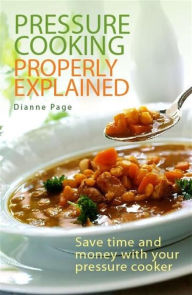 Title: Pressure Cooking Properly Explained: Save time and money with your pressure cooker, Author: Dianne Page