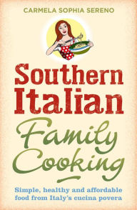 Title: Southern Italian Family Cooking: Simple, Healthy and Affordable Food from Italy's Cucina Povera, Author: Carmela Sophia Sereno