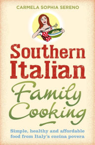 Title: Southern Italian Family Cooking: Simple, healthy and affordable food from Italy's cucina povera, Author: Carmela Sophia Sereno