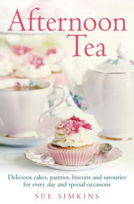 Title: Afternoon Tea: Delicious cakes, pastries, biscuits and savouries for every day and special occasions, Author: Sue Simkins