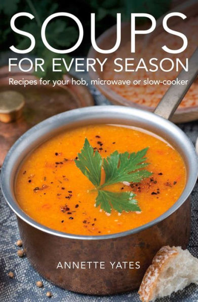 Soups for Every Season: Recipes Your Hob Or Microwave