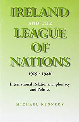 Ireland and the League of Nations, 1919-1946: International Relations, Diplomacy and Politics