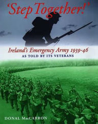 Title: `Step Together': The Story of Ireland's Emergency Army 1939-1946 As Told by Its Veterans, Author: Donald Maccarron