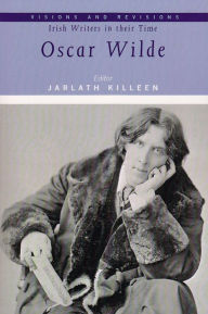 Title: Visions and Revisions Irish Writers in Their Time: Oscar Wilde, Author: Jarlath Killeen