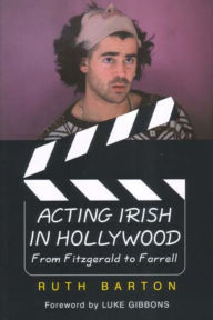 Title: Acting Irish in Hollywood: From Fitzgerald to Farrell, Author: Ruth Barton