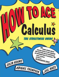Title: How to Ace Calculus: The Streetwise Guide, Author: Colin Adams