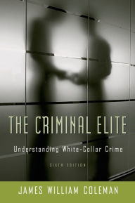 Title: Criminal Elite: The Sociology of White Collar Crime / Edition 6, Author: James William Coleman