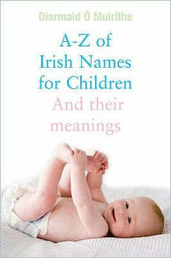 Title: A - Z of Irish Names for Children: And their meanings, Author: Diarmaid O Muirithe