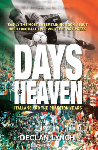 Title: Days of Heaven: Italia '90 and the Charlton Years: Irish Soccer's Finest Hour, Author: Declan Lynch