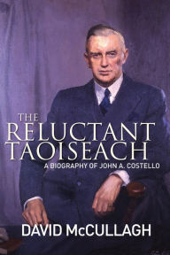 Title: John A. Costello The Reluctant Taoiseach: A Biography of John A. Costello, Author: David McCullagh