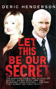 Title: Let This Be Our Secret: The shocking true story of a killer dentist, his mistress, how they murdered their spouses -and how they almost got away with it, Author: Deric Henderson