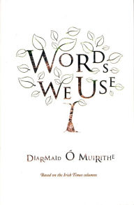 Title: Words We Use: The Meaning of Words And Where They Come From, Author: Diarmaid Ó Muirithe