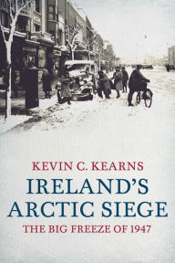 Title: Ireland's Arctic Siege of 1947: The Big Freeze of 1947, Author: Kevin C. Kearns