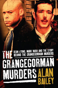 Title: The Grangegorman Murders: Dean Lyons, Mark Nash and the Story behind the Grangegorman Murders, Author: Alan Bailey