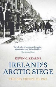 Title: Ireland's Arctic Siege: The Big Freeze of 1947, Author: Kevin C. Kearns