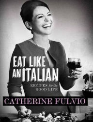 Title: Eat Like an Italian: Recipes for The Good Life, Author: Catherine Fulvio