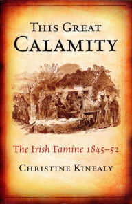 Title: This Great Calamity: The Great Irish Famine: The Irish Famine 1845-52, Author: Glen Trujillo