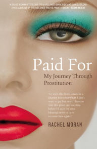 Title: Paid For - My Journey through Prostitution: Surviving a Life of Prostitution and Drug Addiction on Dublin's Streets, Author: Rachel Moran