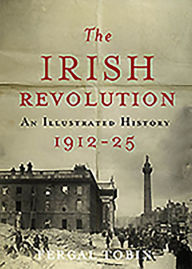 Title: The Irish Revolution 1912-25: An Illustrated History, Author: Fergal Tobin