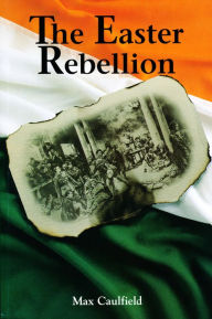 Title: The Easter Rebellion: The outstanding narrative history of the 1916 Rising in Ireland, Author: Max Caulfield