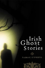 Title: Irish Ghost Stories: Previously Unpublished Well-known Ghost Stories and Some Lesser-known Tales, Author: Padraic O'Farrell