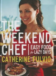 Title: The Weekend Chef: Easy Food for Lazy Days, Author: Catherine Fulvio