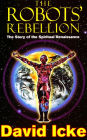 The Robots' Rebellion - The Story of Spiritual Renaissance: David Icke's History of the New World Order